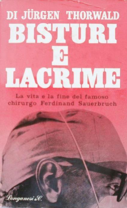 Bisturi e lacrime. La vita e la fine del famoso chirurgo Ferdinand Sauerbruch - Jurgen Thorwald - copertina