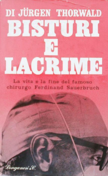 Bisturi e lacrime. La vita e la fine del famoso chirurgo Ferdinand Sauerbruch - Jurgen Thorwald - copertina