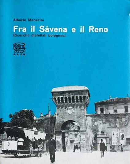 Fra il Savena e il Reno. Ricerche dialettali bolognesi - Alberto Menarini - copertina