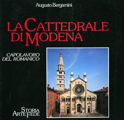 La cattedrale di Modena. Capolavoro del Romanico. Storia Arte Fede - Augusto Bergamini - copertina