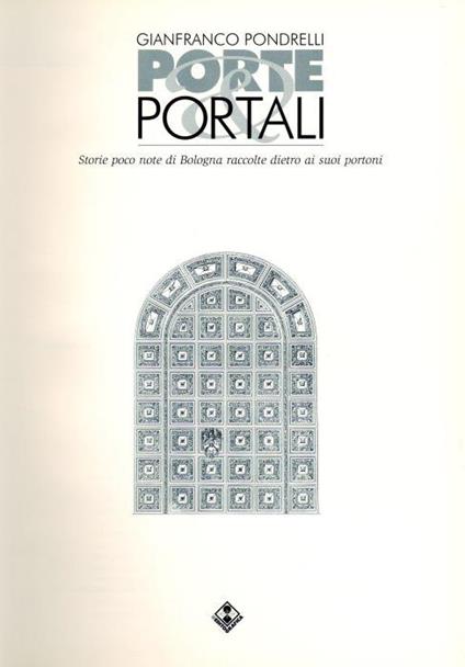 Porte e Portali. Storie poco note di Bologna raccolte dietro ai suoi portoni - Gianfranco Pondrelli - copertina