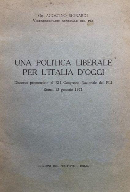 Una politica liberale per l'Italia d'oggi. Discorso al 12° Congr. Naz. del P.L.I., Roma 12 dic.'71 - Agostino Bignardi - copertina