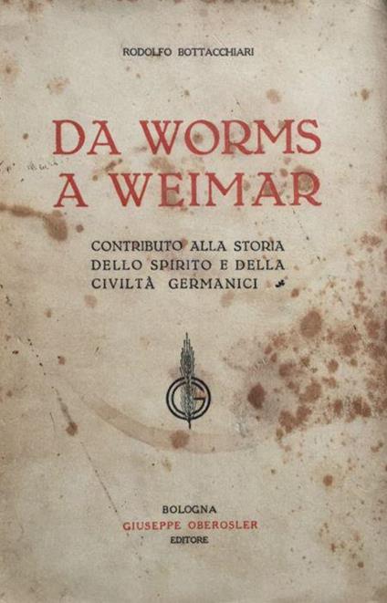 Da Worms a Weimar. Contributo alla storia dello spirito e della civiltà germanici - Rodolfo Bottacchiari - copertina