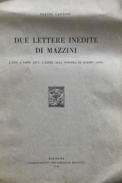 Due lettere inedite di Mazzini. L'una a Saffi (1871) l'altra alla suocera di questo (1834) - Fulvio Cantoni - copertina