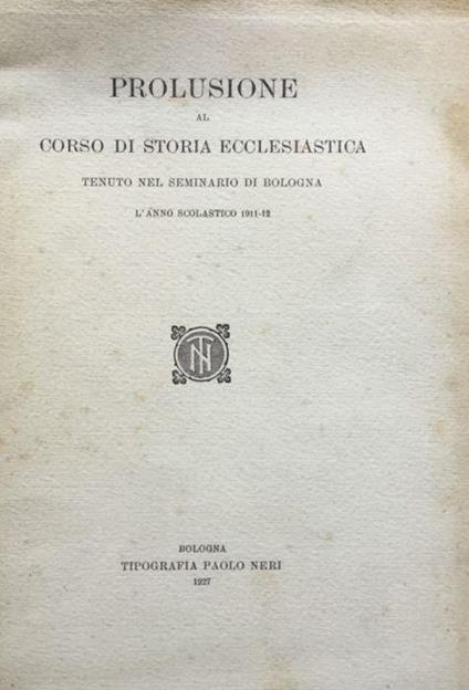 Prolusione al corso di storia ecclesiastica tenuto al seminario di Bologna l'anno scolastico 1911 - 12 - copertina