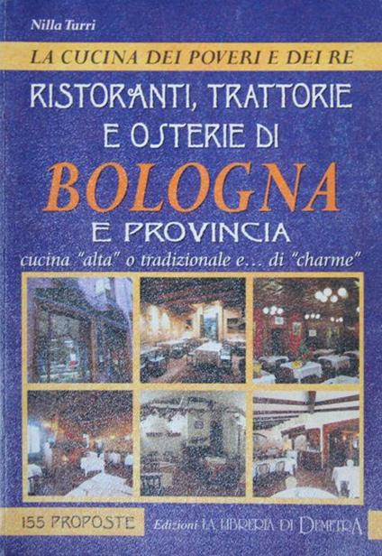 La cucina dei poveri e dei re. Ristoranti, trattorie e osterie di Bologna e provincia. Cucina alta o tradizionale e… di charme - Nilla Turri - copertina