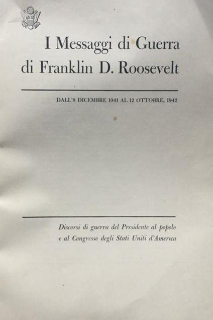 I messaggi di guerra di Franklin D. Roosvelt : dall'8 dicembre 1941 al 12 ottobre 1942 : discorsi di guerra del presidente al popolo e al congresso degli Stati Uniti d'America - Franklin D. Roosevelt - copertina
