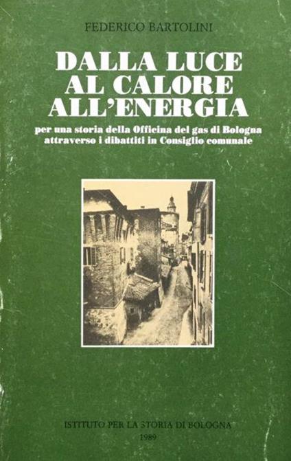 Dalla luce al calore all'energia. Per una storia della Officina del gas di Bologna attraverso i dibattiti in Consiglio comunale - Fabio Bartolini - copertina