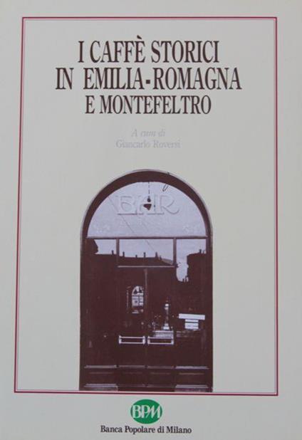 I caffè storici in Emilia Romagna e Montefeltro. Scritti di Ugo Bellocchi, Marzio dall'Acqua, Umberto Foschi, Piero Meldini, Ernesto Milano, Mario Roffi, Romina Rolfini, Giancarlo Roversi - Giancarlo Roversi - copertina