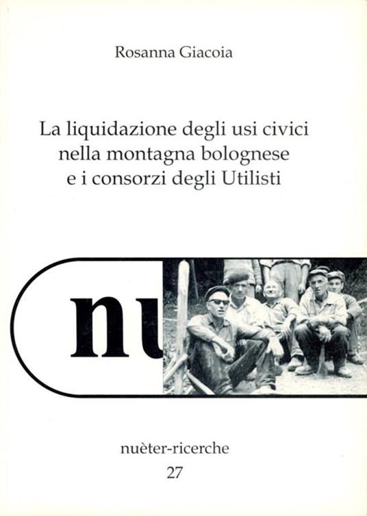 La liquidazione degli usi civici nella montagna bolognese e i consorzi degli Utilisti - Rosanna Patrizia Giacoia - copertina