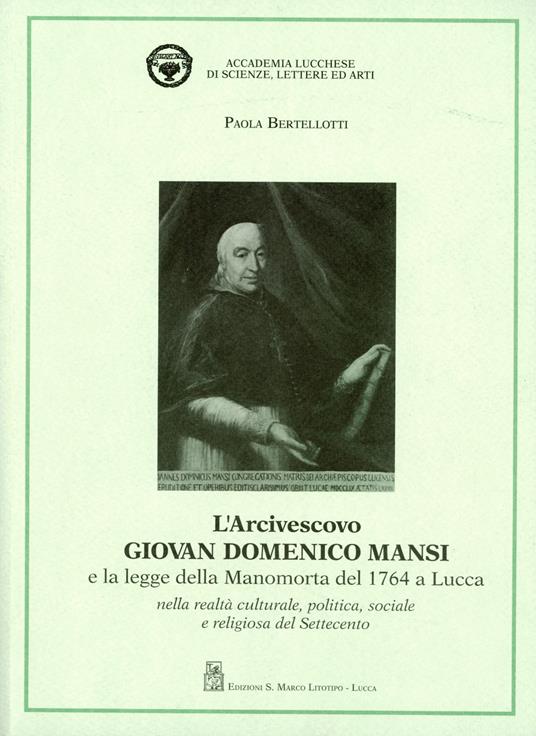 L' arcivescovo Giovan Domenico Mansi e la legge della manomorta del 1764 a Lucca nella realtà culturale, politica, sociale e religiosa del Settecento - Paola Bertolotti - copertina