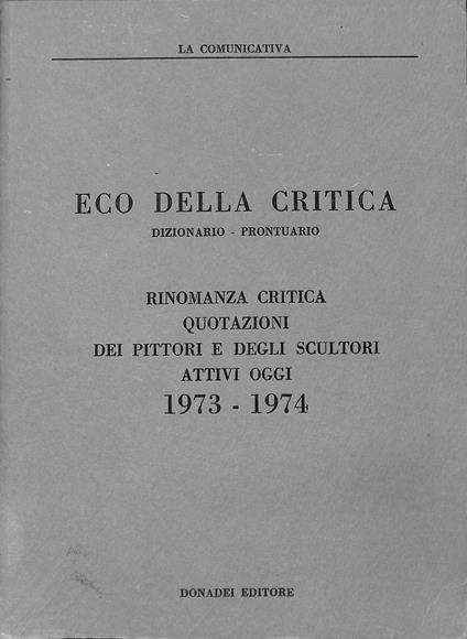 Eco della critica : dizionario-prontuario : rinomanza critica, quotazioni dei pittori e degli scultori attivi oggi : 1973-1974 - copertina