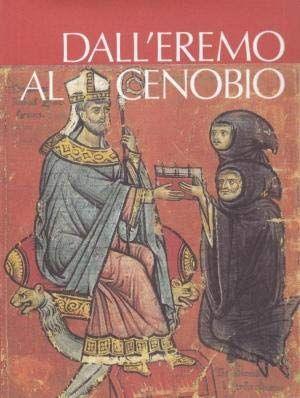 Dall'Eremo al Cenobio. La civiltà monastica in Italia dalle origini all'età di Dante - copertina