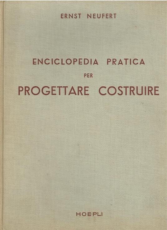 Enciclopedia pratica per progettare costruire ad uso di architetti, ingegneri, costruttori e periti edili, docenti e discenti. Dimensioni di edifici ambienti impianti e suppellettili in funzione dell'uomo che se ne deve servire - Ernst Neufert - copertina