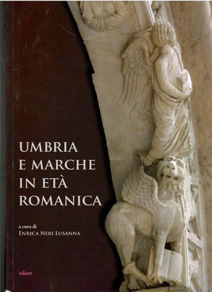 Umbria e Marche in età romanica. Arti e tecniche a confronto tra XI e XIII secolo - Enrica Neri Lusanna - copertina