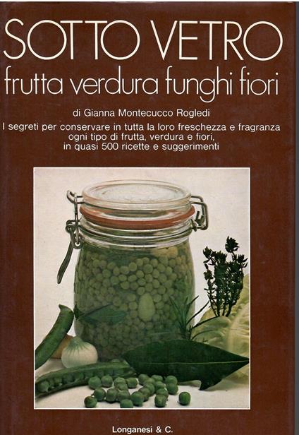 Sotto Vetro. Frutta, verdura, funghi, fiori, erbe aromatiche e spezie - Gianna Montecucco Rogledi - copertina