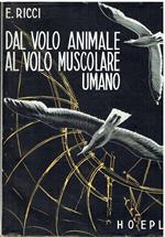 Dal volo animale al volo muscolare umano. Il volo degli uccelli, degli insetti e dei chirotteri. Esperienze e realizzazioni per imitare il volo animale