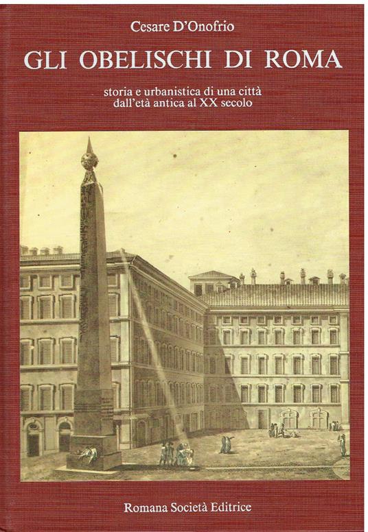 Gli Obelischi Di Roma. Storia e urbanistica di una città dall'età antica al XX secolo - Cesare D'Onofrio - copertina