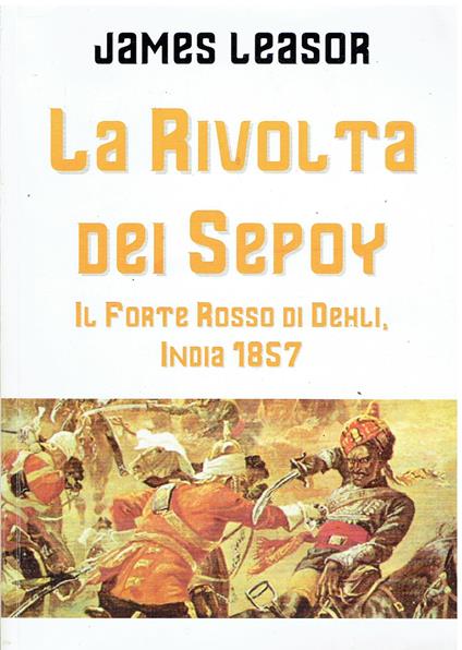 La rivolta dei Sepoy. Il forte rosso di Dehli, India 1857 - James Leasor - copertina