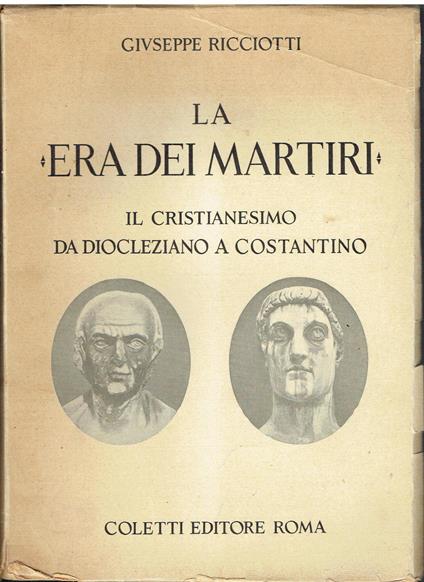 La Era dei martiri. Il cristianesimo da Diocleziano a Costantino - Giuseppe Ricciotti - copertina