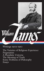 William James: Writings 1902-1910 (LOA #38): The Varieties of Religious Experience / Pragmatism / A Pluralistic Universe / The Meaning of Truth / Some Problems of Philosophy / Essays