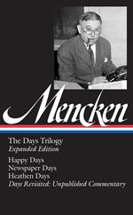 H. L. Mencken: The Days Trilogy, Expanded Edition (LOA #257): Happy Days / Newspaper Days / Heathen Days / Days Revisited: Unpublished Commentary: 3