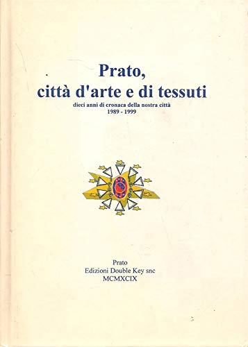 Prato, Città D"Arte E Di Tessuti. Dieci Anni Di Cronaca Della Nostra Città - copertina