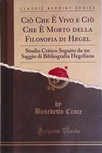 Ciò che è vivo e ciò che è morto della filosofia Di Hegel. Studio critico seguito da un saggio di bibliografia Hegeliana