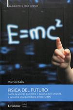 Fisica del futuro. Come la scienza cambierà il destino dell'umanità e la nostra vita quotidiana entro il 2100