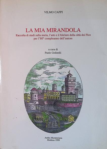 La mia Mirandola. Raccolta di studi sulla storia, l'arte e il folclore della città dei Pico per l'ottantesimo compleanno dell'autore - Vilmo Cappi - copertina