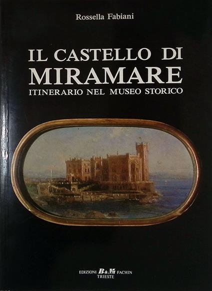 Il Castello di Miramare. Itinerario nel Museo Storico - Rossella Fabiani - copertina