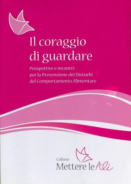 Il coraggio di guardare. Prospettive e incontri per la prevenzione dei disturbi del comportamento alimentare. Atti del seminario. Con CD - copertina