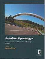 GUARDARE IL PAESAGGIO-Breve vademecum per gli osservatori del Paesaggio in Toscana (2016)