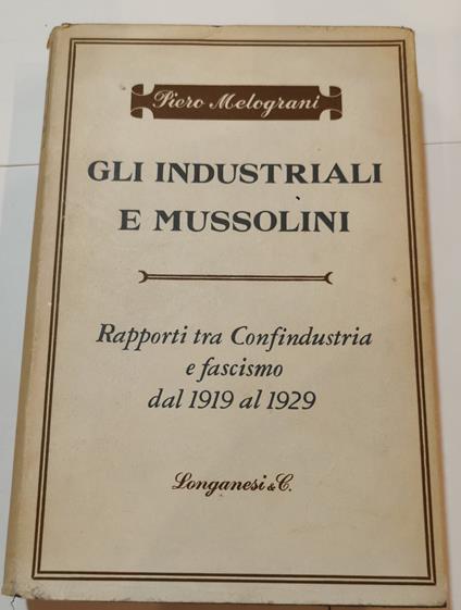 Gli industriali e Mussolini - rapporti tra Confindustria e Fascismo dal 1919 al1929 - Piero Melograni - copertina