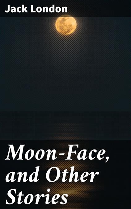 Moon-Face, and Other Stories