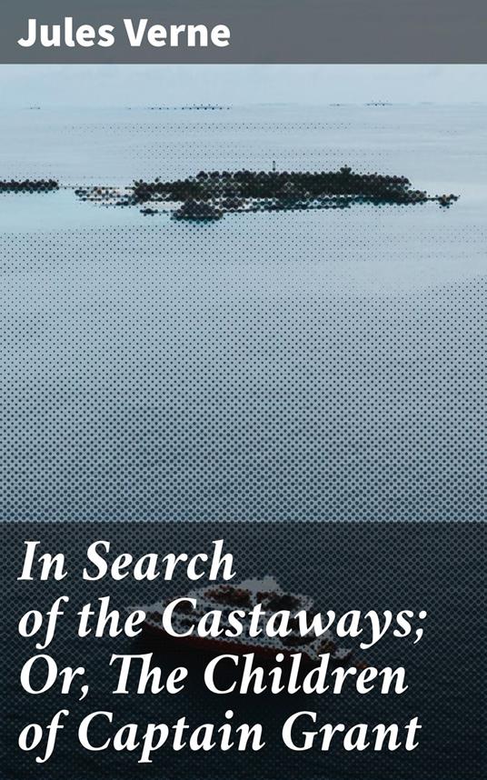 In Search of the Castaways; Or, The Children of Captain Grant - Jules Verne - ebook