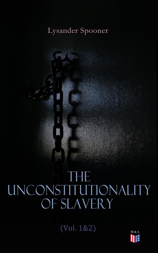 The Unconstitutionality of Slavery (Vol. 1&2)