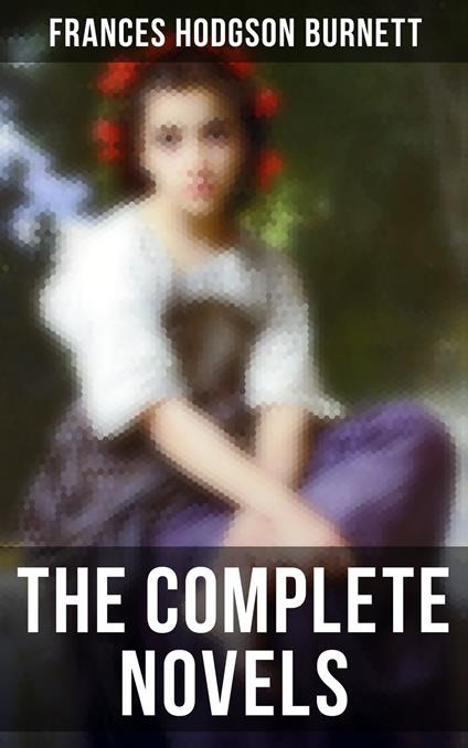 The Complete Novels - Frances Hodgson Burnett,R. B. Birch,Alfred Fredericks,M. L. Kirk - ebook