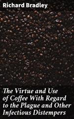 The Virtue and Use of Coffee With Regard to the Plague and Other Infectious Distempers