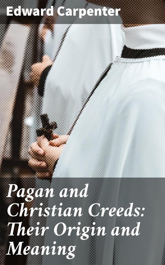 Pagan and Christian Creeds: Their Origin and Meaning