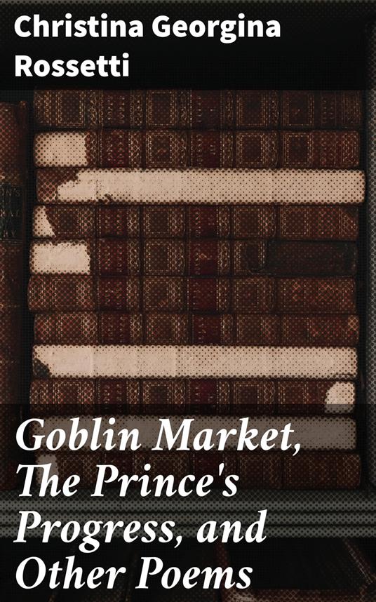 Goblin Market, The Prince's Progress, and Other Poems