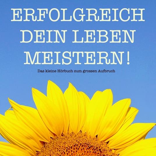 Erfolgreich dein Leben meistern! Das kleine Hörbuch für mehr Erfolg