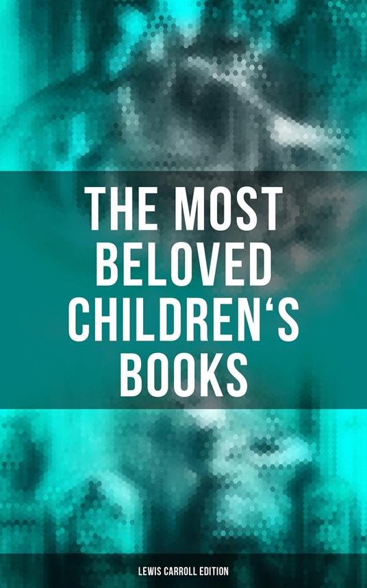 The Most Beloved Children's Books - Lewis Carroll Edition - Lewis Carroll,Harry Furniss,Henry Holiday,Arthur B. Frost - ebook