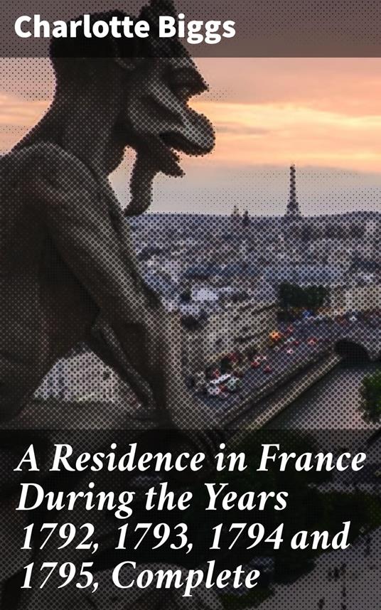 A Residence in France During the Years 1792, 1793, 1794 and 1795, Complete