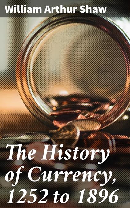 The History of Currency, 1252 to 1896