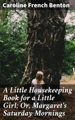 A Little Housekeeping Book for a Little Girl; Or, Margaret's Saturday Mornings