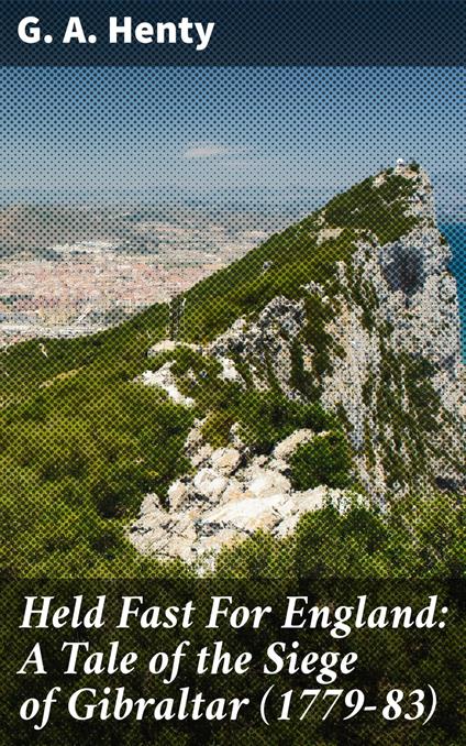 Held Fast For England: A Tale of the Siege of Gibraltar (1779-83)