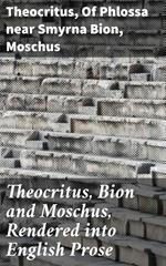 Theocritus, Bion and Moschus, Rendered into English Prose