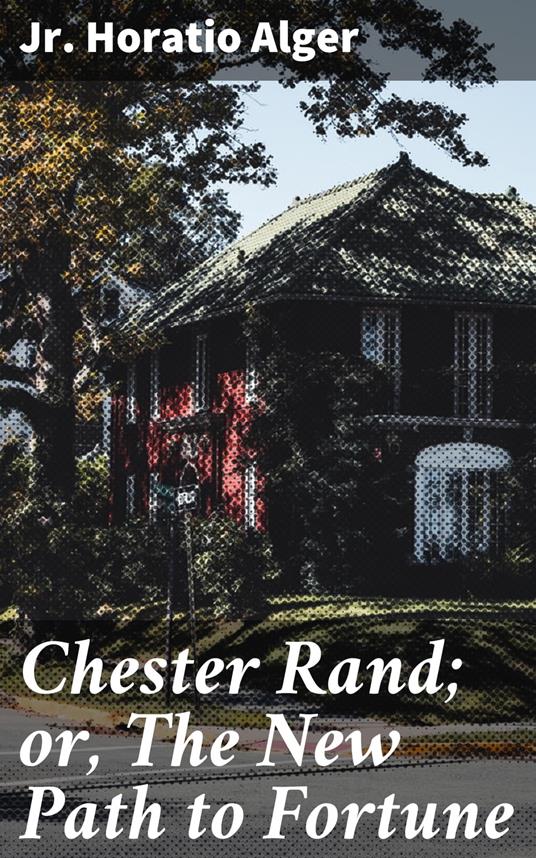 Chester Rand; or, The New Path to Fortune - Horatio Jr. Alger - ebook