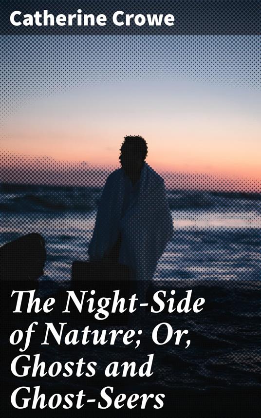 The Night-Side of Nature; Or, Ghosts and Ghost-Seers